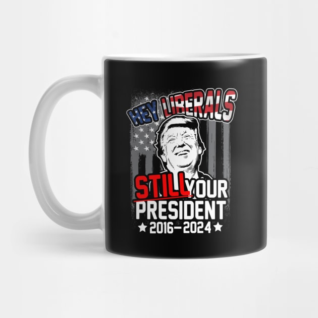 Hey Liberals! Still Your President! Trump 2016 - 2024 by thingsandthings